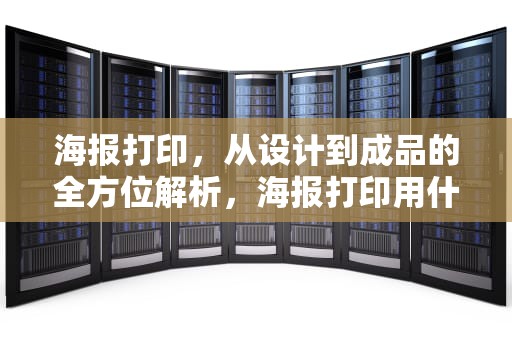 海报打印，从设计到成品的全方位解析，海报打印用什么格式
