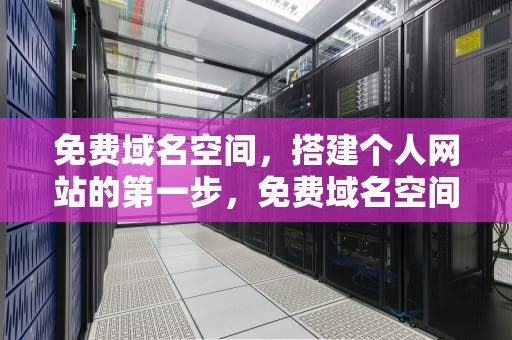 免费域名空间，搭建个人网站的第一步，免费域名空间怎么申请