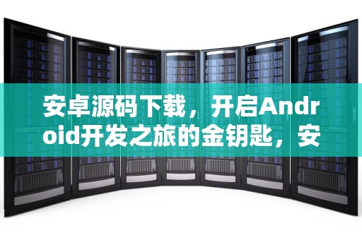 安卓源码下载，开启Android开发之旅的金钥匙，安卓源码下载音乐