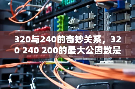 320与240的奇妙关系，320 240 200的最大公因数是多少