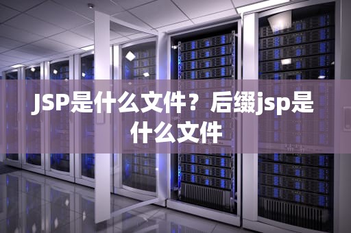 JSP是什么文件？后缀jsp是什么文件