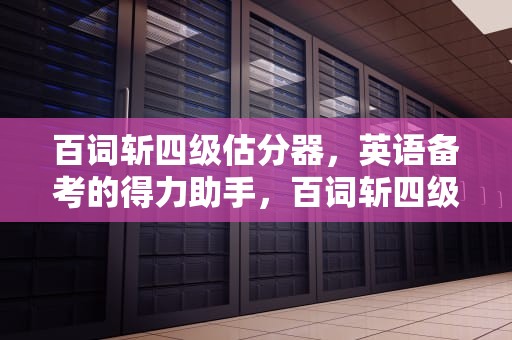 百词斩四级估分器，英语备考的得力助手，百词斩四级估分器入口