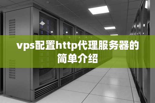 vps配置http代理服务器的简单介绍