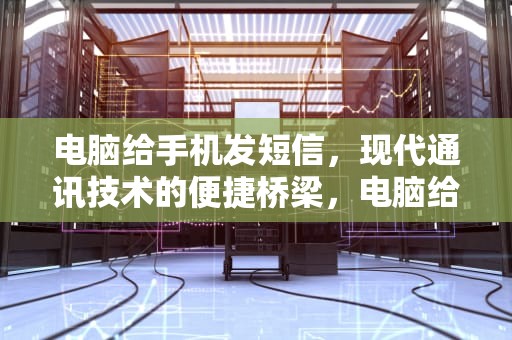 电脑给手机发短信，现代通讯技术的便捷桥梁，电脑给手机发短信怎么发