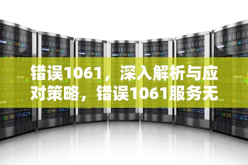 错误1061，深入解析与应对策略，错误1061服务无法在此时接受控制信息