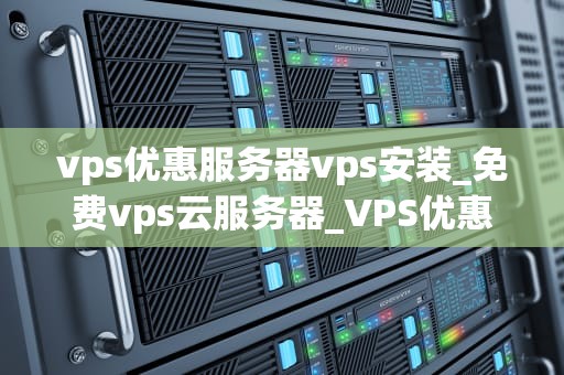 vps优惠服务器vps安装_免费vps云服务器_VPS优惠服务器的安装与使用