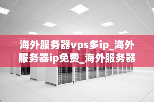 海外服务器vps多ip_海外服务器ip免费_海外服务器VPS多IP的全面解析