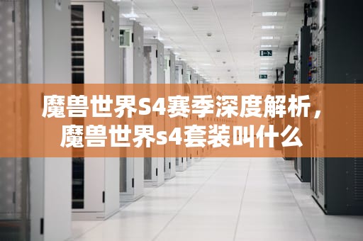 魔兽世界S4赛季深度解析，魔兽世界s4套装叫什么