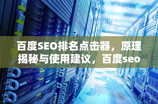 百度SEO排名点击器，原理揭秘与使用建议，百度seo排名点击器怎么用