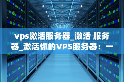 vps激活服务器_激活 服务器_激活你的VPS服务器：一步一步的指南