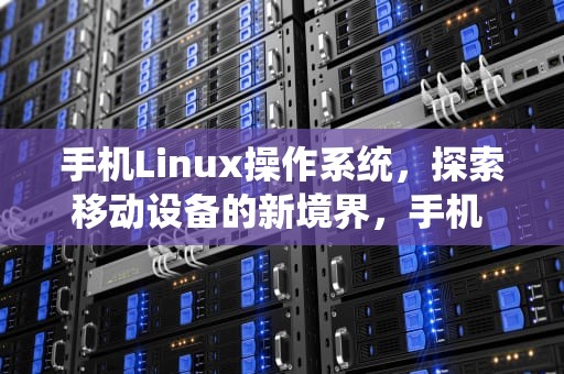 手机Linux操作系统，探索移动设备的新境界，手机 linux系统