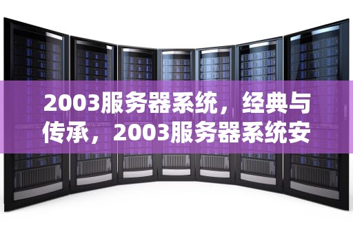 2003服务器系统，经典与传承，2003服务器系统安装