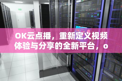 OK云点播，重新定义视频体验与分享的全新平台，ok云点播安卓