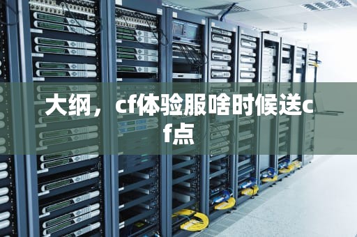 大纲，cf体验服啥时候送cf点