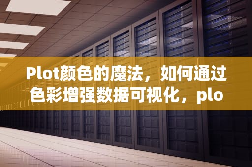 Plot颜色的魔法，如何通过色彩增强数据可视化，plot颜色设置