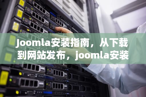 Joomla安装指南，从下载到网站发布，joomla安装教程
