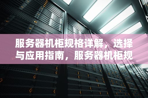 服务器机柜规格详解，选择与应用指南，服务器机柜规格尺寸