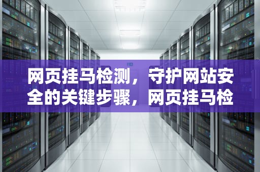 网页挂马检测，守护网站安全的关键步骤，网页挂马检测服务