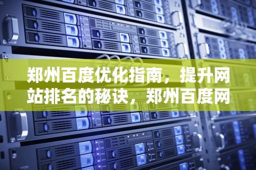 郑州百度优化指南，提升网站排名的秘诀，郑州百度网站优化排名