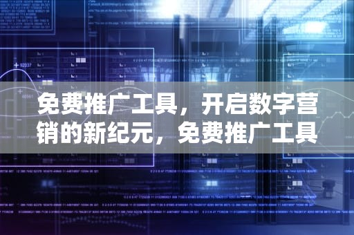 免费推广工具，开启数字营销的新纪元，免费推广工具有哪些