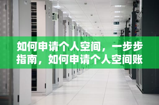 如何申请个人空间，一步步指南，如何申请个人空间账号
