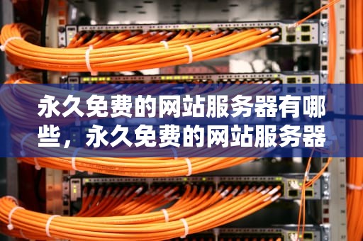永久免费的网站服务器有哪些，永久免费的网站服务器有哪些软件可以用