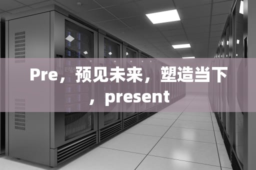 Pre，预见未来，塑造当下，present