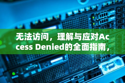 无法访问，理解与应对Access Denied的全面指南，access denied for user root@localhost