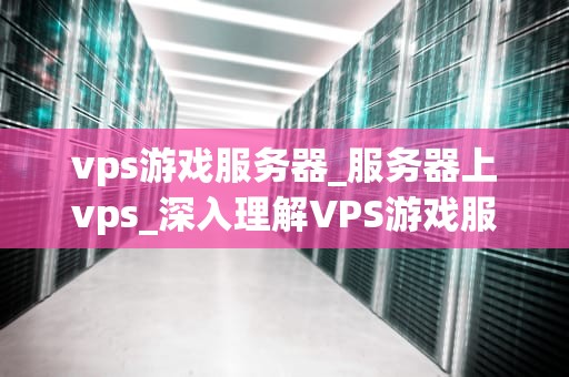 vps游戏服务器_服务器上vps_深入理解VPS游戏服务器