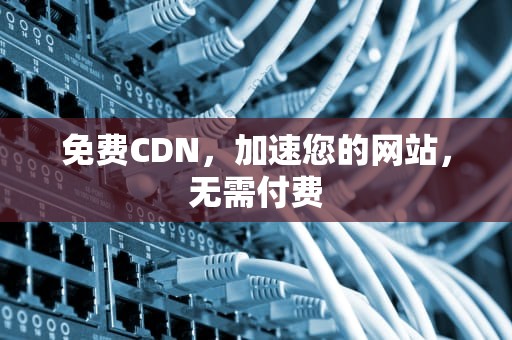 免费CDN，加速您的网站，无需付费