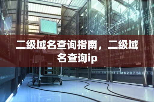 二级域名查询指南，二级域名查询ip