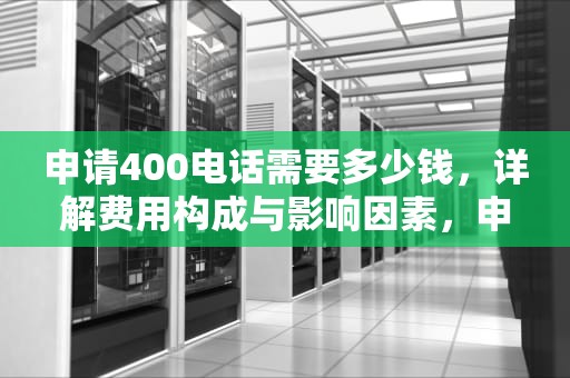 申请400电话需要多少钱，详解费用构成与影响因素，申请400电话需要多少钱北京公交973路线图