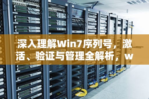 深入理解Win7序列号，激活、验证与管理全解析，win7序列号怎么查