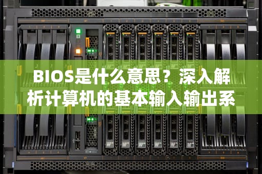BIOS是什么意思？深入解析计算机的基本输入输出系统，bios是什么意思网络用语