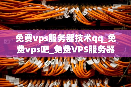 免费vps服务器技术qq_免费vps吧_免费VPS服务器技术QQ：探索与实践