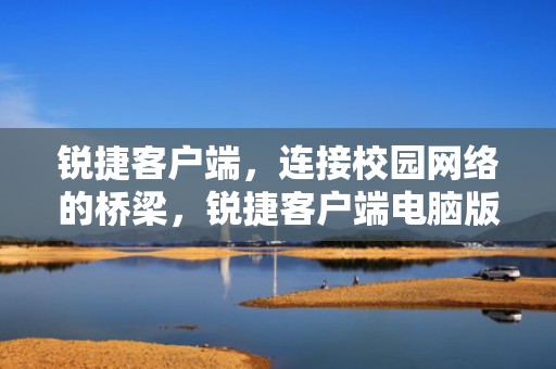 锐捷客户端，连接校园网络的桥梁，锐捷客户端电脑版下载