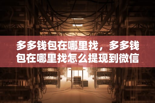 多多钱包在哪里找，多多钱包在哪里找怎么提现到微信