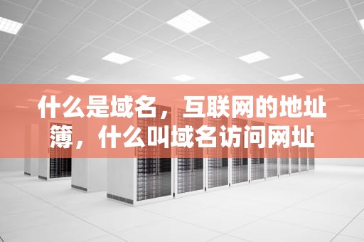 什么是域名，互联网的地址簿，什么叫域名访问网址