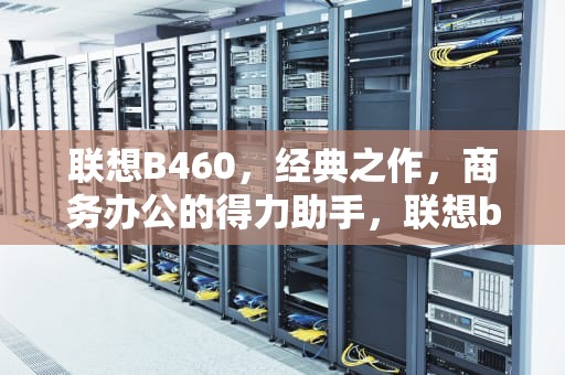 联想B460，经典之作，商务办公的得力助手，联想b460笔记本配置参数