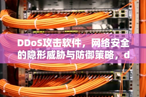 DDoS攻击软件，网络安全的隐形威胁与防御策略，ddos攻击软件下载