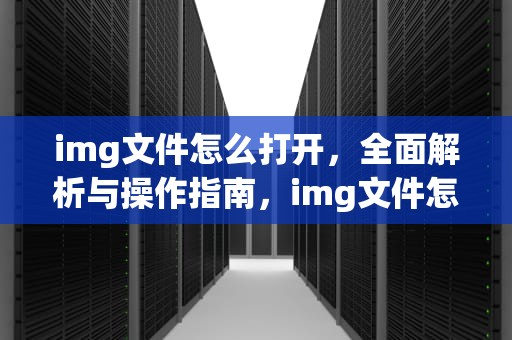 img文件怎么打开，全面解析与操作指南，img文件怎么打开在手机上