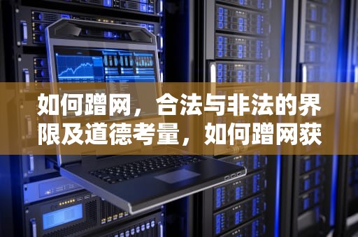 如何蹭网，合法与非法的界限及道德考量，如何蹭网获取wifi密码