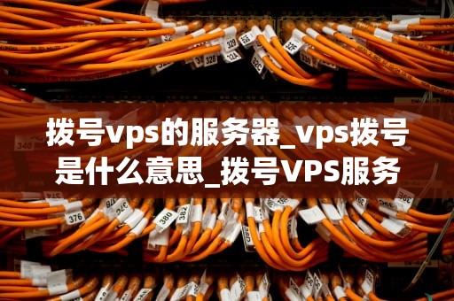 拨号vps的服务器_vps拨号是什么意思_拨号VPS服务器的全面解析