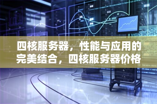 四核服务器，性能与应用的完美结合，四核服务器价格