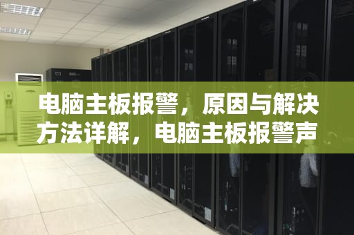 电脑主板报警，原因与解决方法详解，电脑主板报警声判断故障