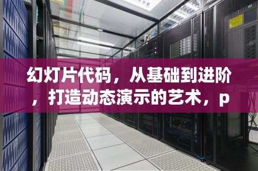 幻灯片代码，从基础到进阶，打造动态演示的艺术，ppt代码