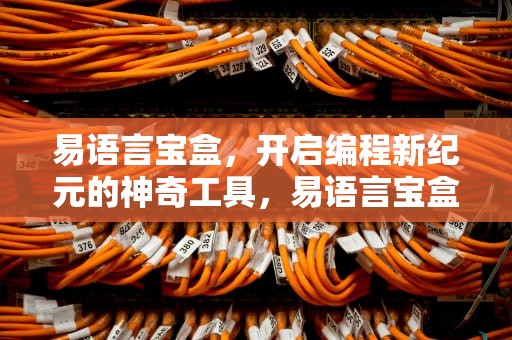 易语言宝盒，开启编程新纪元的神奇工具，易语言宝盒手机版
