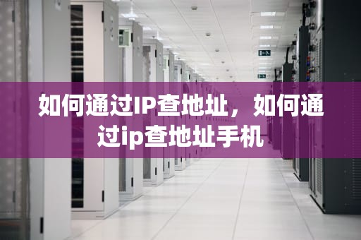如何通过IP查地址，如何通过ip查地址手机