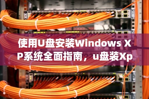 使用U盘安装Windows XP系统全面指南，u盘装Xp系统教程