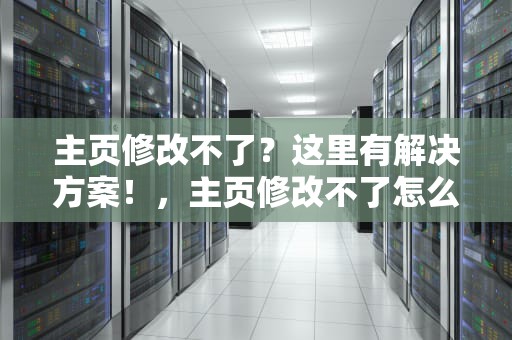 主页修改不了？这里有解决方案！，主页修改不了怎么办